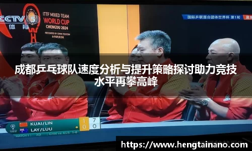 成都乒乓球队速度分析与提升策略探讨助力竞技水平再攀高峰