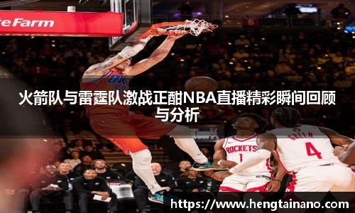 火箭队与雷霆队激战正酣NBA直播精彩瞬间回顾与分析